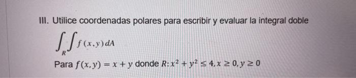 Utilice coordenadas polares para escribir y evaluar la integral doble \( \int_{R} \int f(x, y) d A \) Para \( f(x, y)=x+y \)