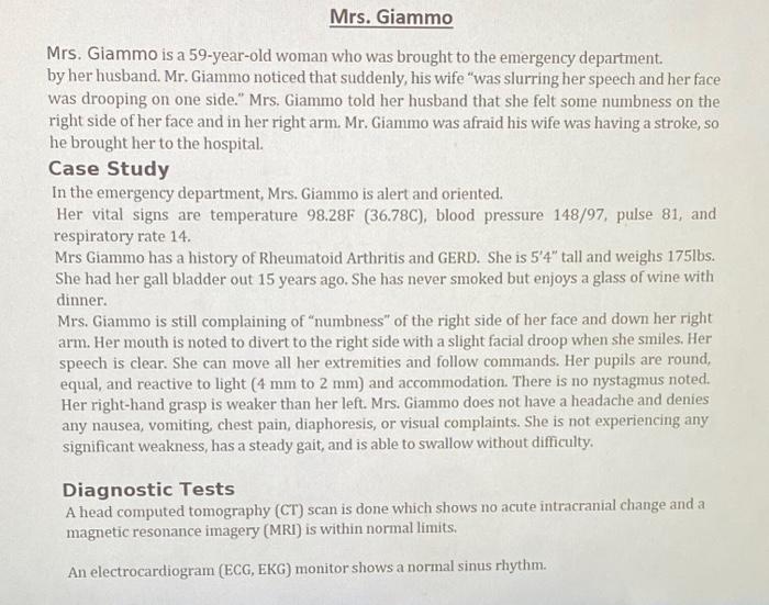 Mrs. Giammo is a 59-year-old woman who was brought to the emergency department. by her husband. Mr. Giammo noticed that sudde