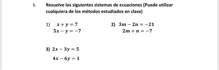 I. Resuelve los siguientes sistemas de ecuaciones (Puede utilizar cualquiera de los métodos estudiados en clase) 1) x + y = 7