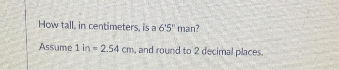 Solved How tall, in centimeters, is a 6′5′′ man? Assume | Chegg.com