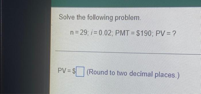 Solved Solve the following problem. n=29; i=0.02; PMT= $190; | Chegg.com
