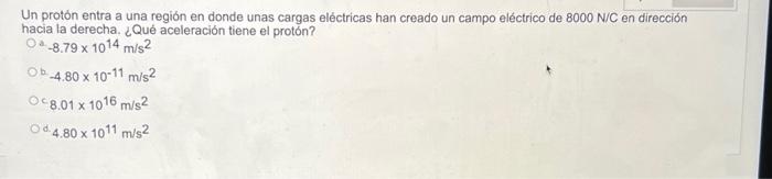 Un protón entra a una región en donde unas cargas eléctricas han creado un campo eléctrico de \( 8000 \mathrm{~N} / \mathrm{C