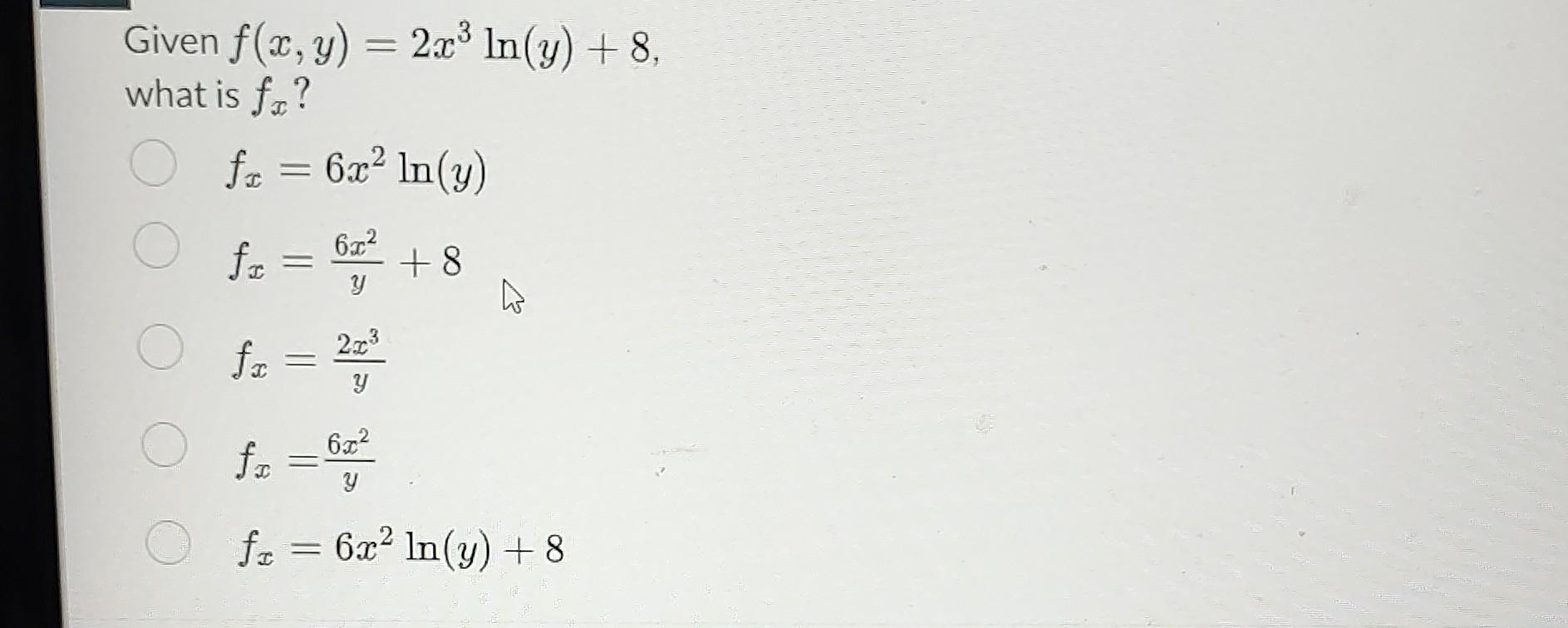 Given \( f(x, y)=2 x^{3} \ln (y)+8 \), what is \( f_{x} \) ? \[ \begin{array}{l} f_{x}=6 x^{2} \ln (y) \\ f_{x}=\frac{6 x^{2}