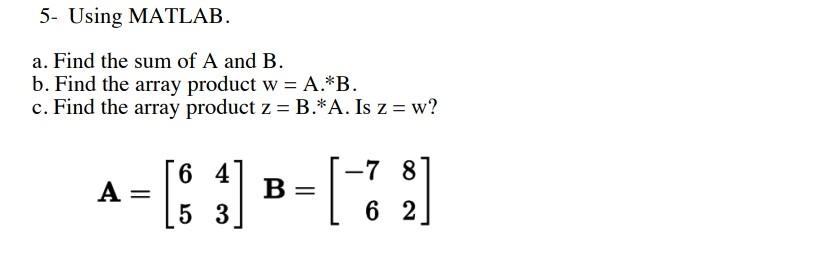 Solved 5- Using MATLAB. a. Find the sum of A and B. b. Find | Chegg.com