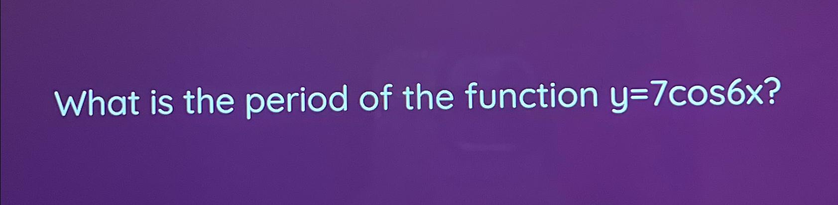 solved-what-is-the-period-of-the-function-y-7cos6x-chegg