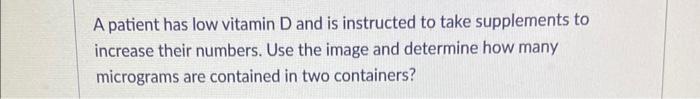 Solved A patient has low vitamin D and is instructed to take | Chegg.com