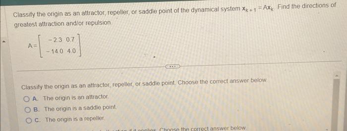 Classify the origin as an attractor, repeller, or saddle point of the dynamical system \( x_{k+1}=A_{k} \). Find the directio