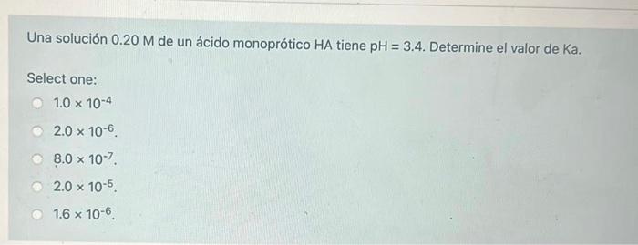 Una solución \( 0.20 \mathrm{M} \) de un ácido monoprótico \( \mathrm{HA} \) tiene \( \mathrm{pH}=3.4 \). Determine el valor