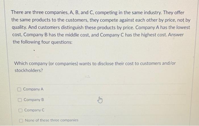 There are three companies, A, B, and C, competing in the same industry. They offer the same products to the customers, they c