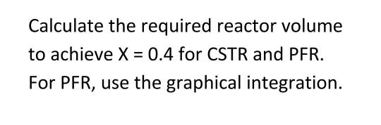 Solved Calculate the required reactor volume to achieve X = | Chegg.com
