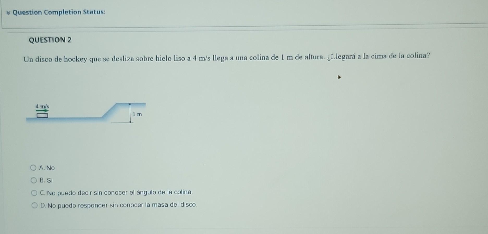 Un disco de hockey que se desliza sobre hielo liso a \( 4 \mathrm{~m} / \mathrm{s} \) llega a una colina de \( 1 \mathrm{~m}