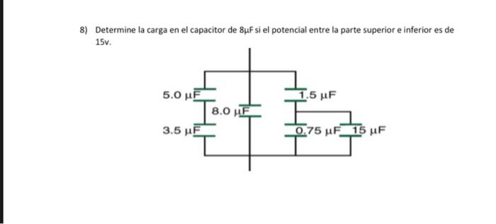 8) Determine la carga en el capacitor de \( 8 \mu \mathrm{f} \) si el potencial entre la parte superior e inferior es de \( 1