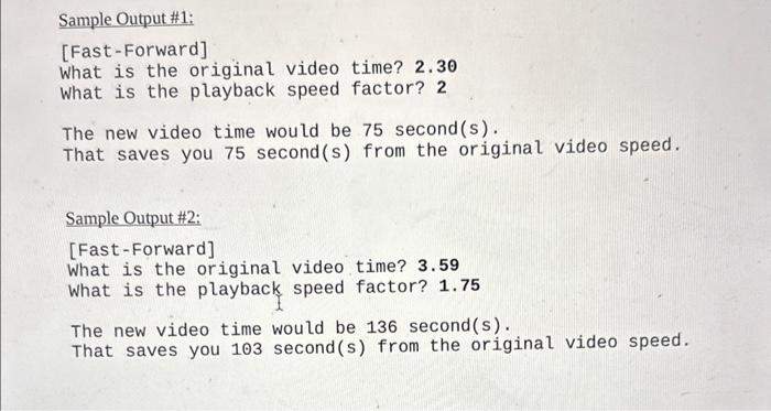 Sample Output \#1:
[Fast-Forward]
What is the original video time? \( 2.30 \)
What is the playback speed factor? 2
The new vi