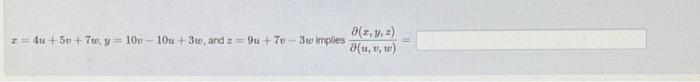 \( x=4 u+5 v+7 w, y=10 v-10 u+3 w \), and \( z=9 u+7 v-3 w \) imples \( \frac{\partial(x, y, z)}{\partial(u, v, w)}= \)