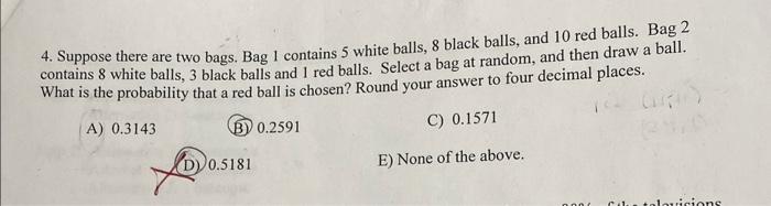 4. Suppose there are two bags. Bag 1 contains 5 white balls, 8 black balls, and 10 red balls. Bag 2 contains 8 white balls, 3