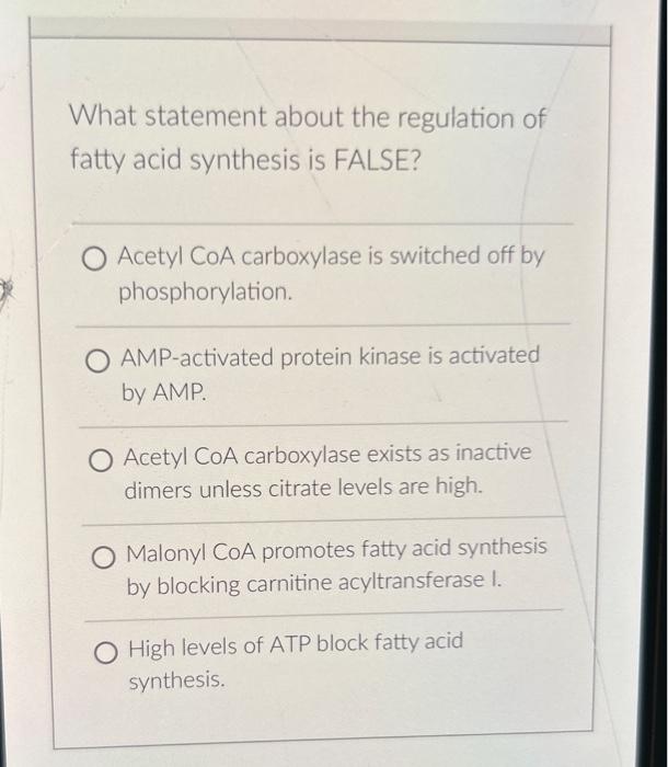 What statement about the regulation of fatty acid synthesis is FALSE?

Acetyl CoA carboxylase is switched off by phosphorylat