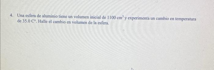 4. Una esfera de aluminio tiene un volumen inicial de \( 1100 \mathrm{~cm}^{3} \) y experimenta un cambio en temperatura de \