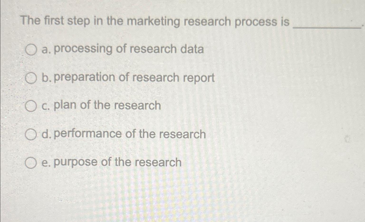 Solved The first step in the marketing research process isa. | Chegg.com