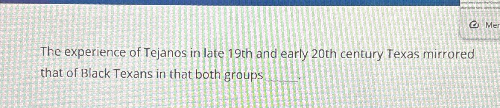 Solved The experience of Tejanos in late 19th and early 20th | Chegg.com