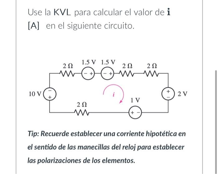 Use la KVL para calcular el valor de \( \mathbf{i} \) [A] en el siguiente circuito. Tip: Recuerde establecer una corriente h