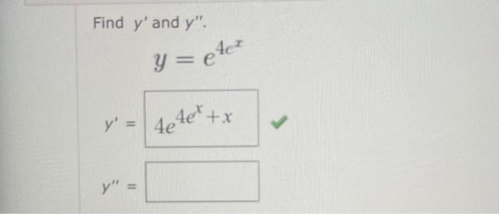 Find \( y^{\prime} \) and \( y^{\prime \prime} \). \[ y=e^{4 e^{x}} \]