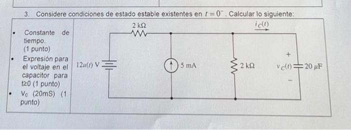 . 3. Considere condiciones de estado estable existentes en t = 0. Calcular lo siguiente: 2 ΚΩ iclo Constante de W tiempo (1 p