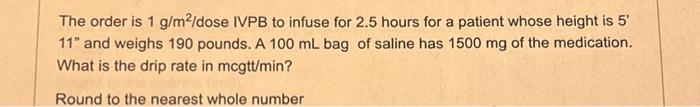 The order is 1 g/m²/dose IVPB to infuse for 2.5 hours | Chegg.com