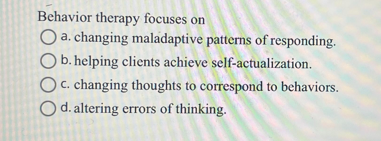 Solved Behavior Therapy Focuses Ona. ﻿changing Maladaptive | Chegg.com