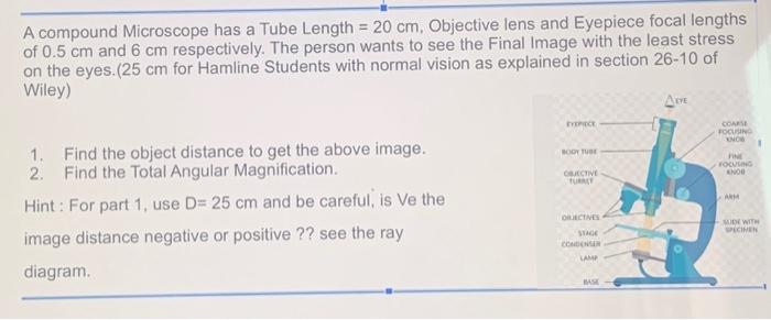 A compound Microscope has a Tube Length \( =20 \mathrm{~cm} \), Objective lens and Eyepiece focal lengths of \( 0.5 \mathrm{~