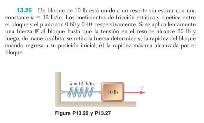 13.26 Un bloque de \( 10 \mathrm{lb} \) está unido a un resorte sin estirar con una constante \( k=12 \mathrm{lb} / \) in. Lo