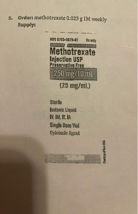 s. Order: methotrexate 0.025 g IM weekly Supply: NDC 0703-3675-01 Ru only Methotrexate Injection USP Preservative Free 250 mg