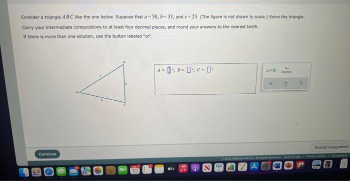 Consider a triangle ABC like the one below. Suppose that a 50, b-33, and c-23. (The figure is not drawn to scale.) Solve the 