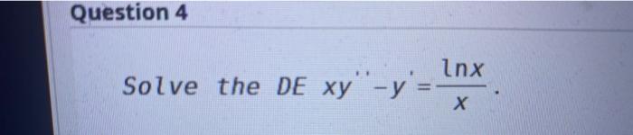 Solved Question 4 inx Solve the DE xy" - y'= Х | Chegg.com