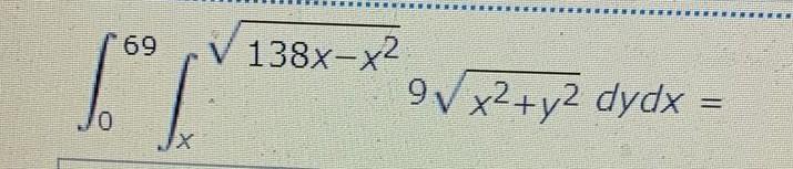 \( \int_{0}^{69} \int_{x}^{\sqrt{138 x-x^{2}}} 9 \sqrt{x^{2}+y^{2}} d y d x= \)