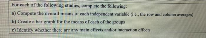 For each of the following studies, complete the following: a) Compute the overall means of each independent variable (i.e., t