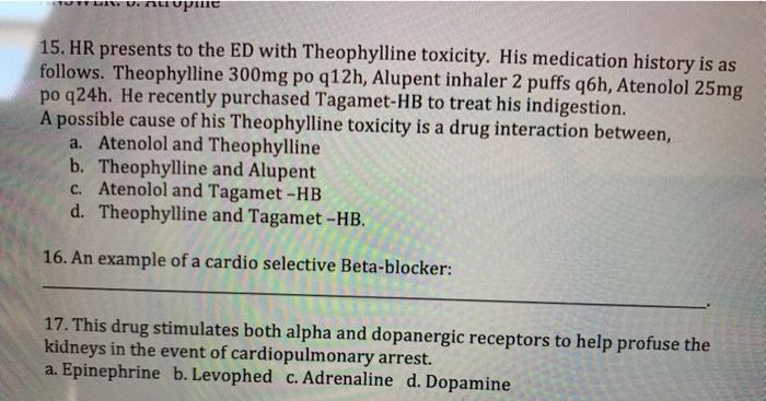 uupune 15. HR presents to the ED with Theophylline toxicity. His medication history is as follows. Theophylline 300mg po q12h