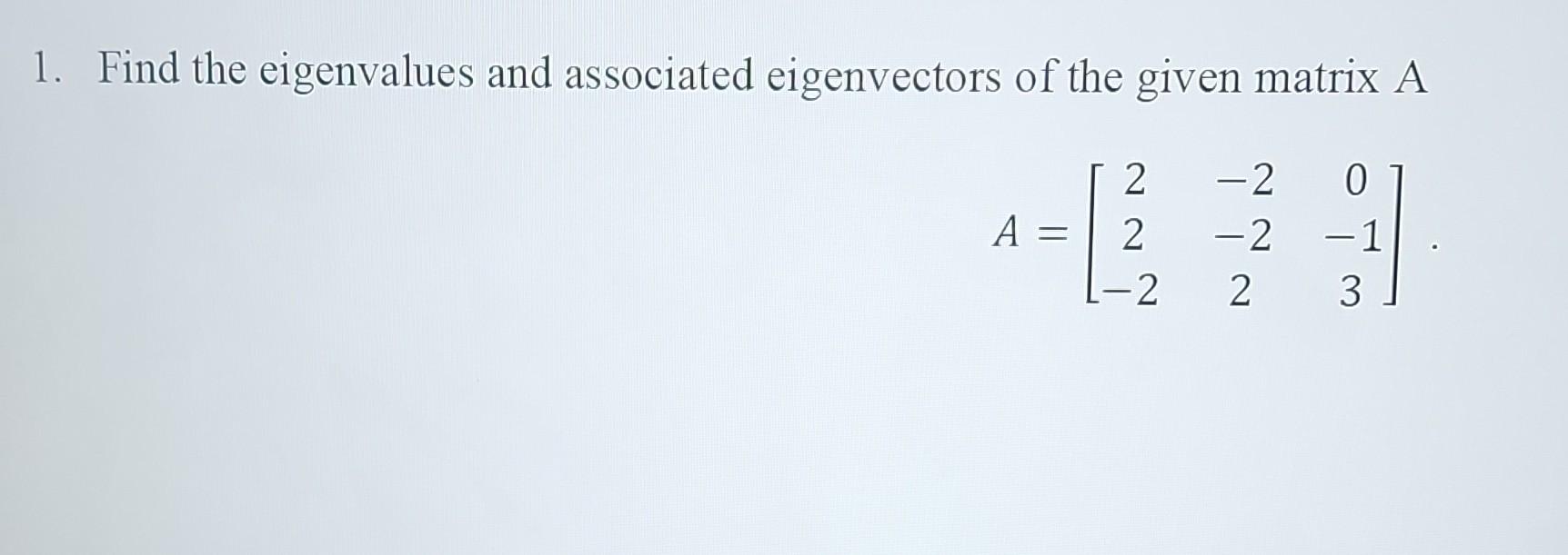 Find the eigenvalues and associated eigenvectors of the given matrix A
\[
A=\left[\begin{array}{ccc}
2 & -2 & 0 \\
2 & -2 & -