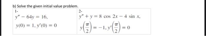 b) Solve the given initial value problem. \[ \begin{array}{ll} y^{\prime \prime}-64 y=16, & y^{\prime \prime}+y=8 \cos 2 x-4