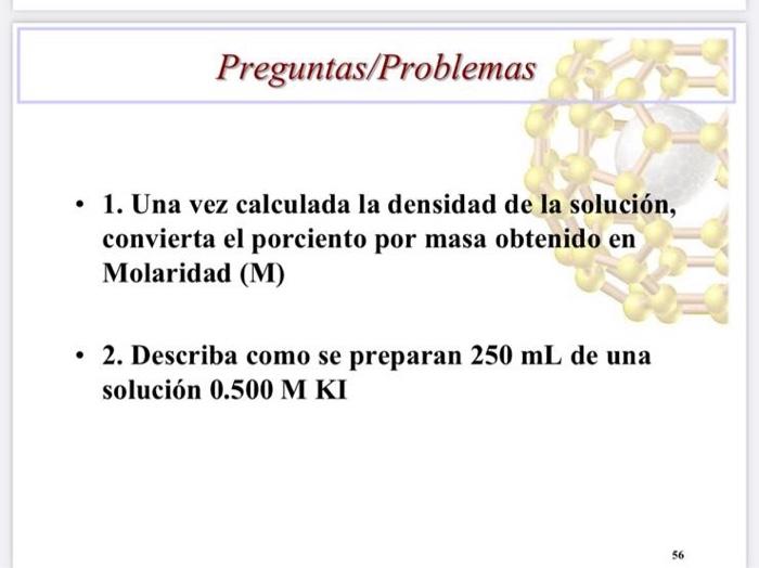 - 1. Una vez calculada la densidad de la solución, convierta el porciento por masa obtenido en Molaridad (M) - 2. Describa co