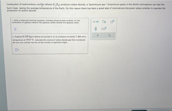 Combustion of hydrocarbons such \( { }^{2} \) os ethane \( \left(\mathrm{C}_{2} \mathrm{H}_{6}\right) \) produces carbon diox