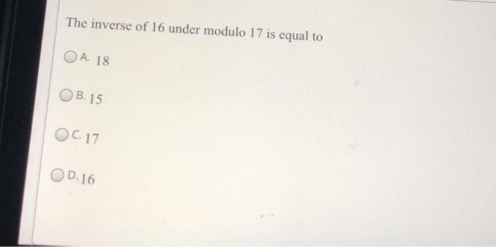 Solved The inverse of 16 under modulo 17 is equal to O A. 18 | Chegg.com