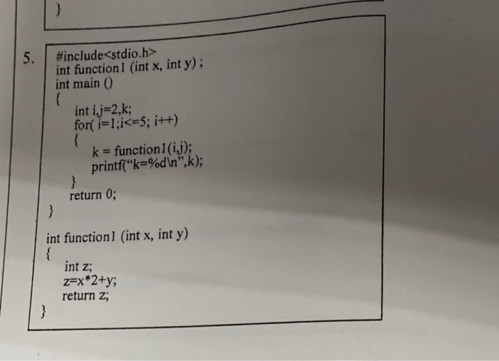#include<stdio.h> int functionl (int x, int y); int main() int ij=2,k; for(i=1;i<=5; i++) k = function1(ij); printf(k=%dn,