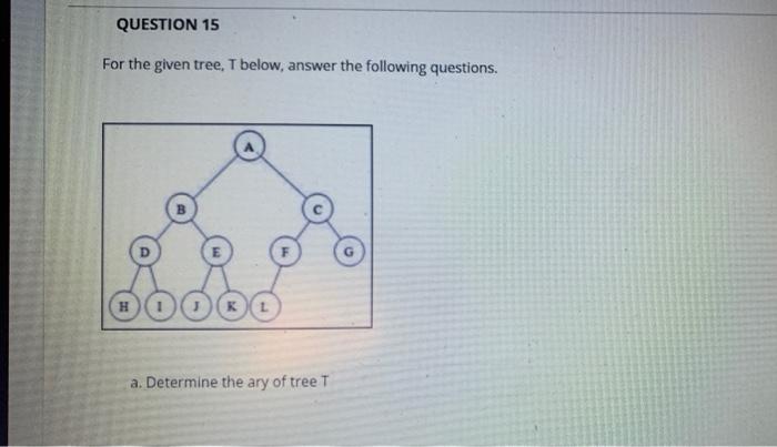 Solved QUESTION 15 For the given tree, T below, answer the | Chegg.com