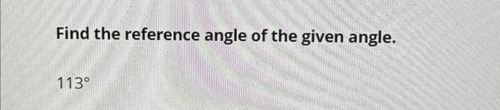 Solved Find the reference angle of the given angle.113° | Chegg.com