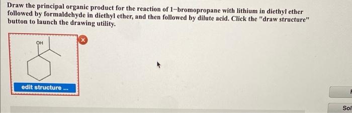 Draw the principal organic product for the reaction of 1-bromopropane with lithium in diethyl ether
followed by formaldehyde 