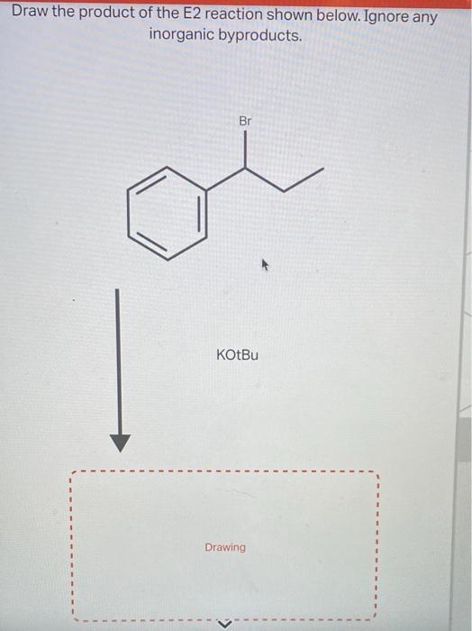 Draw the product of the E2 reaction shown below. Ignore any
inorganic byproducts.
Br
KOtBu
Drawing