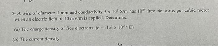 5. A wire of diameter \( 1 \mathrm{~mm} \) and conductivity \( 5 \times 10^{7} \mathrm{~S} / \mathrm{m} \) has \( 10^{29} \)