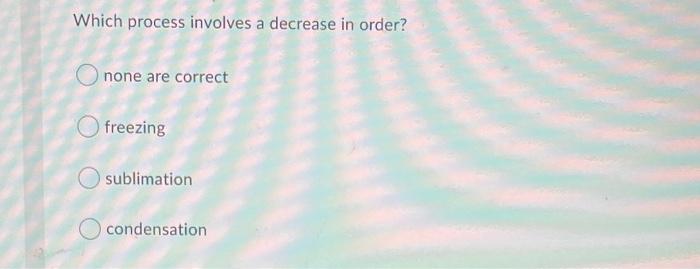 Solved Which process involves a decrease in order? none are | Chegg.com