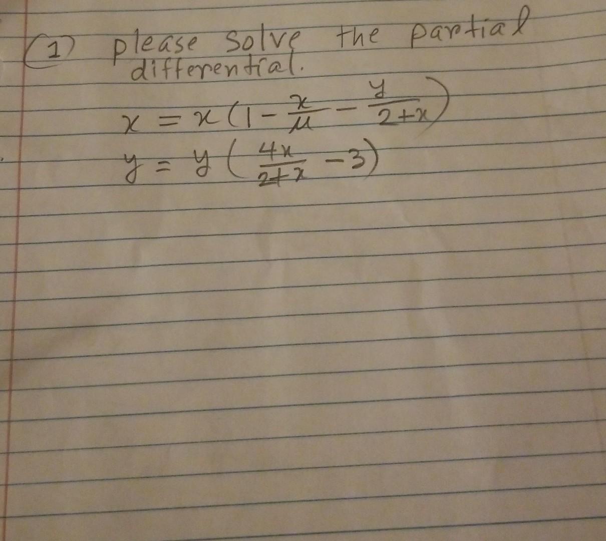 please solve the partial differentíal. \( x=x\left(1-\frac{x}{\mu}-\frac{y}{2+x}\right) \) \( y=y\left(\frac{4 x}{2+x}-3\righ