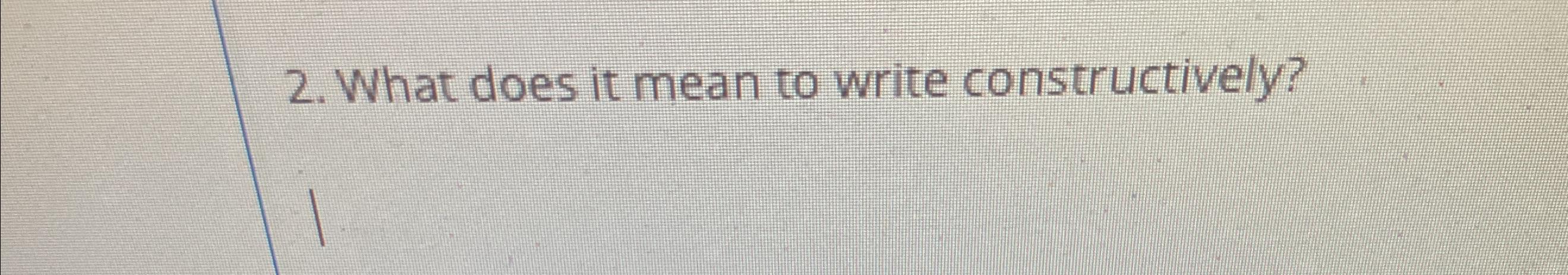 Solved What does it mean to write constructively? | Chegg.com